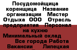 Посудомойщица - коренщица › Название организации ­ Мастер Отдыха, ООО › Отрасль предприятия ­ Персонал на кухню › Минимальный оклад ­ 25 000 - Все города Работа » Вакансии   . Липецкая обл.,Липецк г.